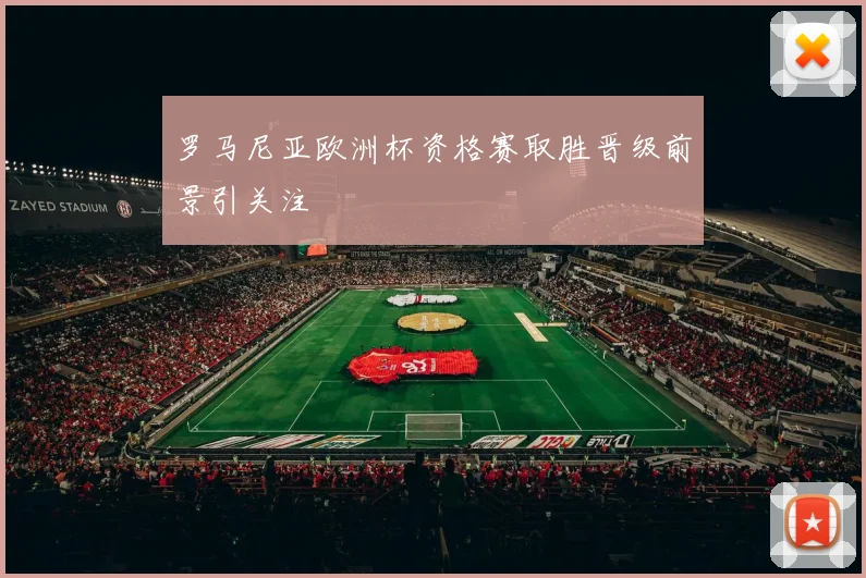 罗马尼亚欧洲杯资格赛取胜晋级前景引关注
