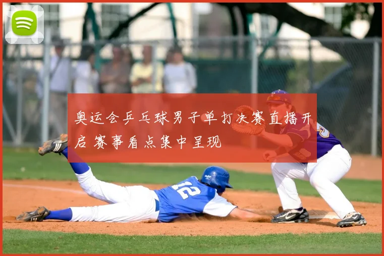 奥运会乒乓球男子单打决赛直播开启 赛事看点集中呈现
