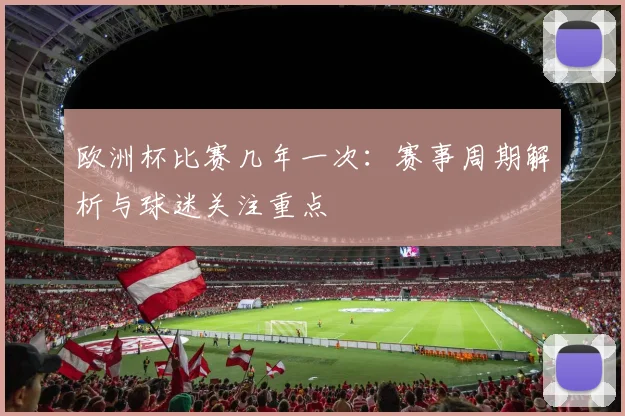 欧洲杯比赛几年一次:赛事周期解析与球迷关注重点