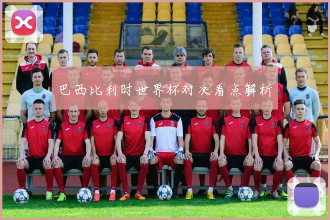 巴西比利时世界杯对决看点解析