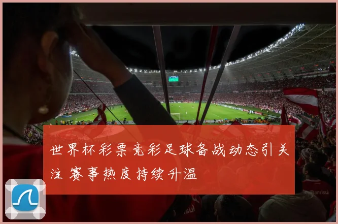 世界杯彩票竞彩足球备战动态引关注 赛事热度持续升温
