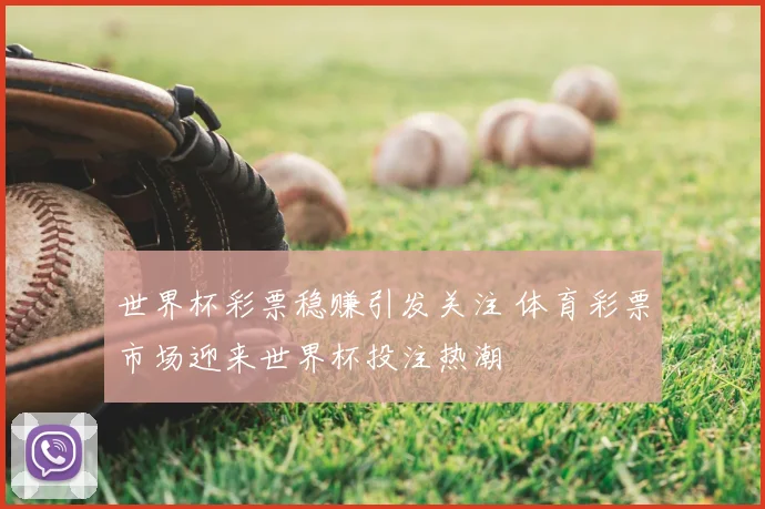 世界杯彩票稳赚引发关注 体育彩票市场迎来世界杯投注热潮