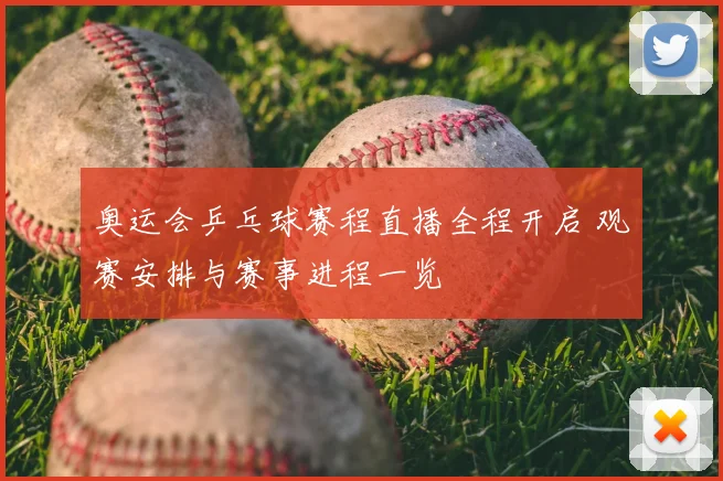 奥运会乒乓球赛程直播全程开启 观赛安排与赛事进程一览